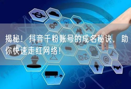 揭秘！抖音千粉账号的成名秘诀，助你快速走红网络！