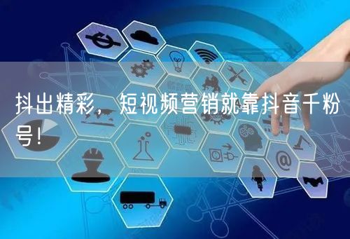 抖出精彩，短视频营销就靠抖音千粉号！