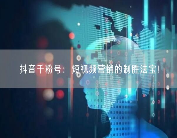 抖音千粉号：短视频营销的制胜法宝！