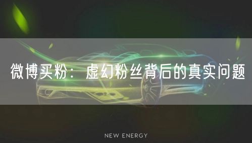 微博买粉：虚幻粉丝背后的真实问题