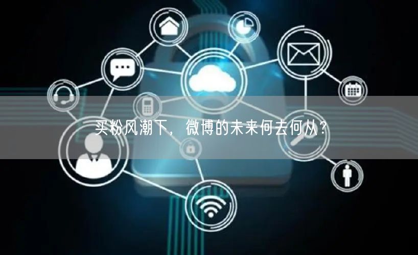 买粉风潮下，微博的未来何去何从？