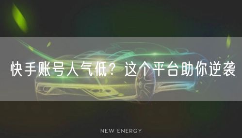 快手账号人气低？这个平台助你逆袭